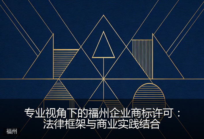 专业视角下的福州企业商标许可：法律框架与商业实践结合