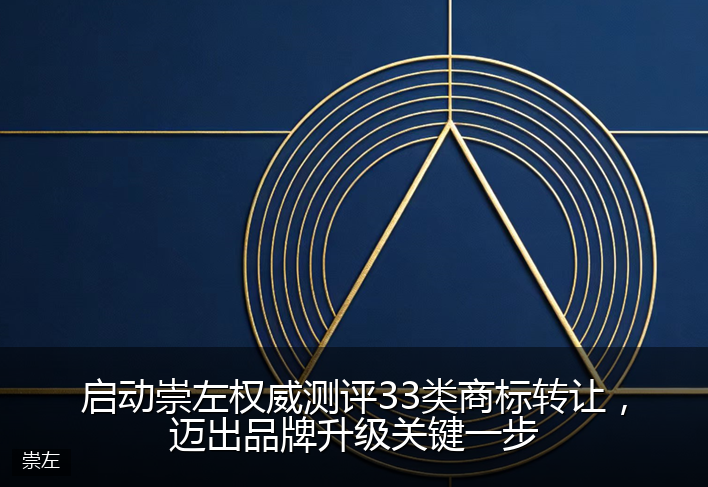 启动崇左权威测评33类商标转让，迈出品牌升级关键一步