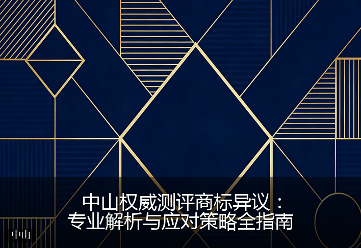 中山权威测评商标异议：专业解析与应对策略全指南