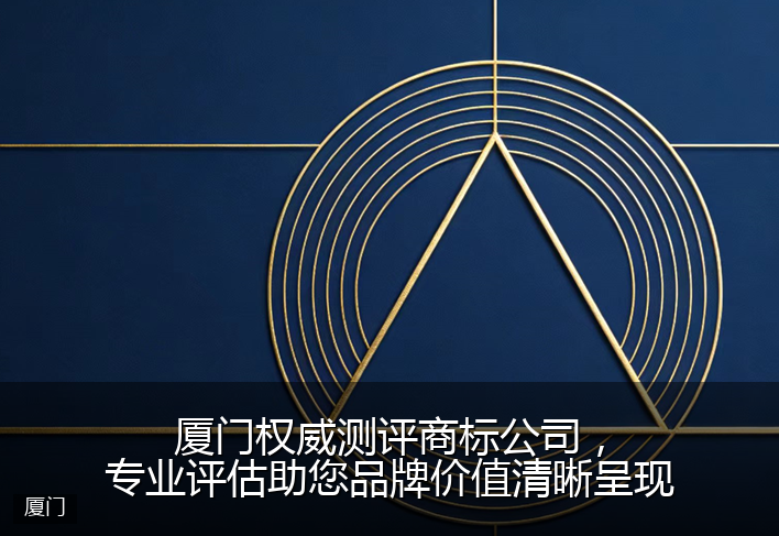 厦门权威测评商标公司，专业评估助您品牌价值清晰呈现