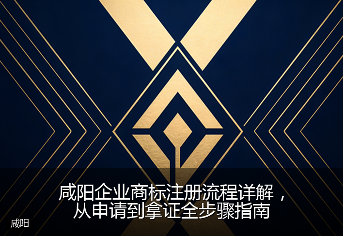 咸阳企业商标注册流程详解，从申请到拿证全步骤指南
