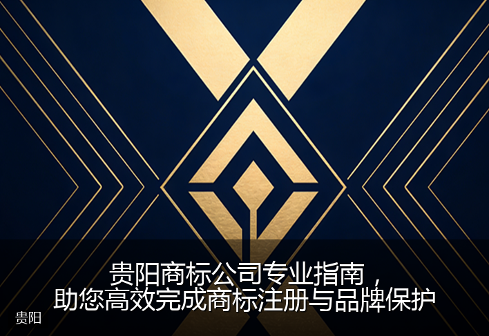 贵阳商标公司专业指南，助您高效完成商标注册与品牌保护