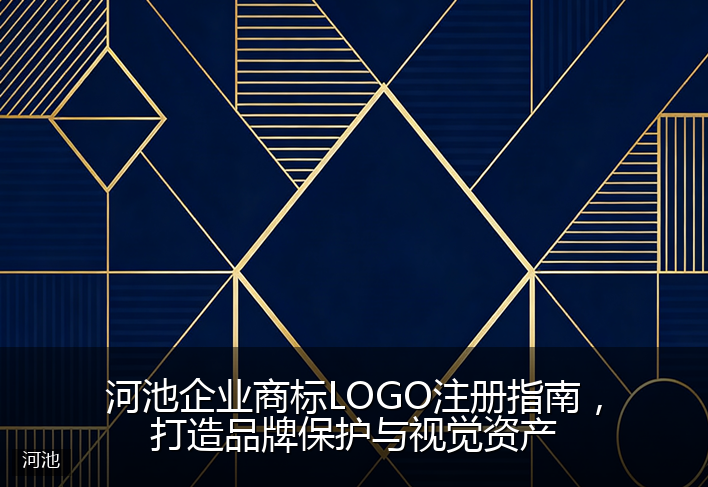 河池企业商标LOGO注册指南，打造品牌保护与视觉资产