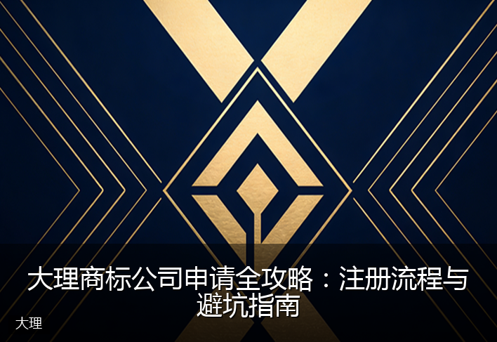 大理商标公司申请全攻略：注册流程与避坑指南